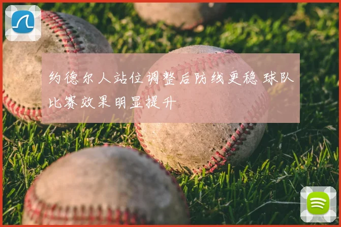 约德尔人站位调整后防线更稳 球队比赛效果明显提升