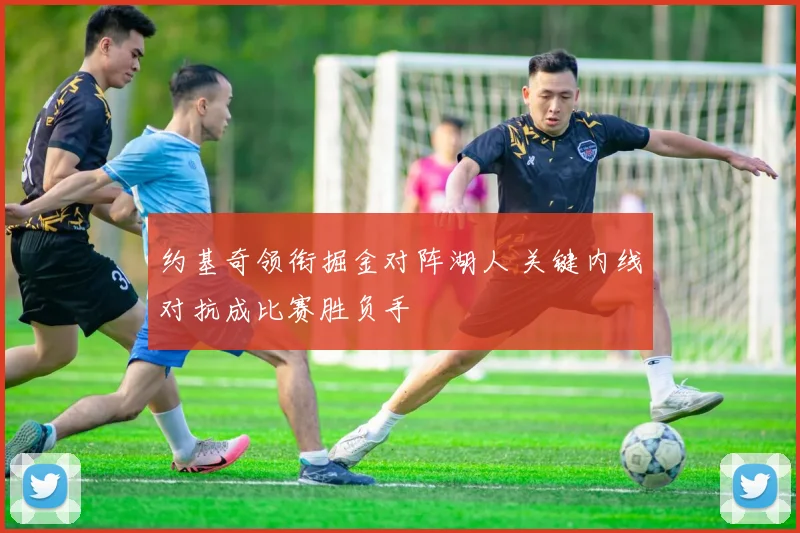 约基奇领衔掘金对阵湖人 关键内线对抗成比赛胜负手