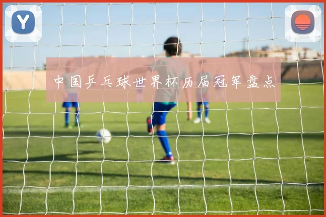 中国乒乓球世界杯历届冠军盘点