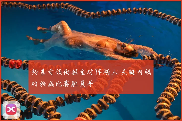 约基奇领衔掘金对阵湖人 关键内线对抗成比赛胜负手